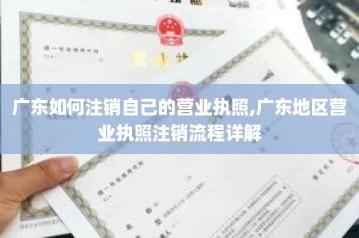 广东如何注销自己的营业执照,广东地区营业执照注销流程详解