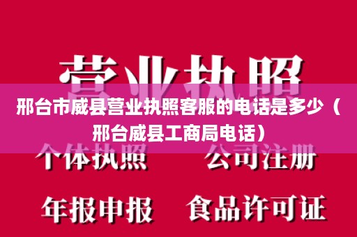 邢台市威县营业执照客服的电话是多少（邢台威县工商局电话）