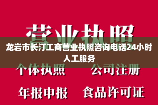 龙岩市长汀工商营业执照咨询电话24小时人工服务