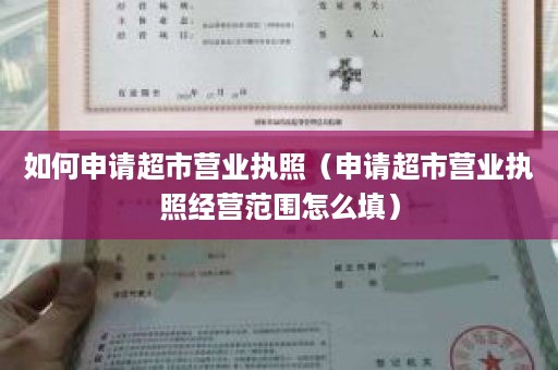 如何申请超市营业执照（申请超市营业执照经营范围怎么填）