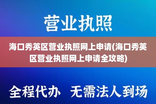 海口秀英区营业执照网上申请(海口秀英区营业执照网上申请全攻略)