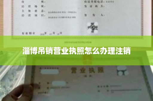 淄博吊销营业执照怎么办理注销