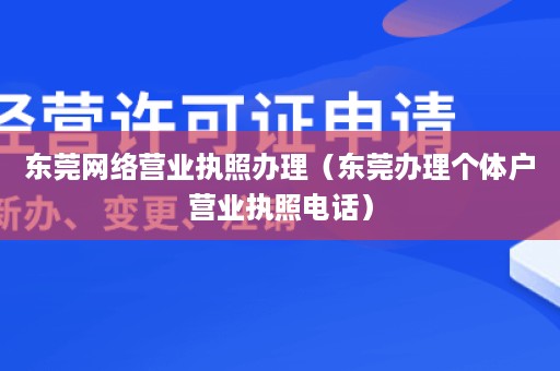 东莞网络营业执照办理（东莞办理个体户营业执照电话）