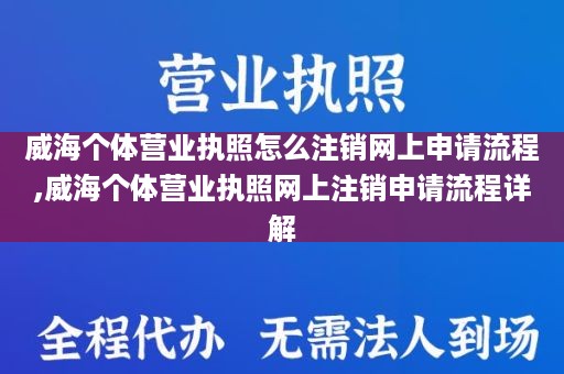 威海个体营业执照怎么注销网上申请流程,威海个体营业执照网上注销申请流程详解