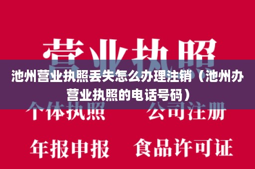 池州营业执照丢失怎么办理注销（池州办营业执照的电话号码）