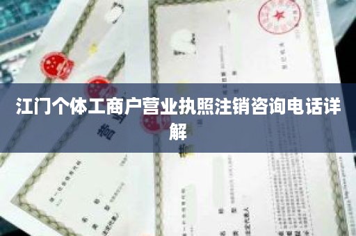 江门个体工商户营业执照注销咨询电话详解