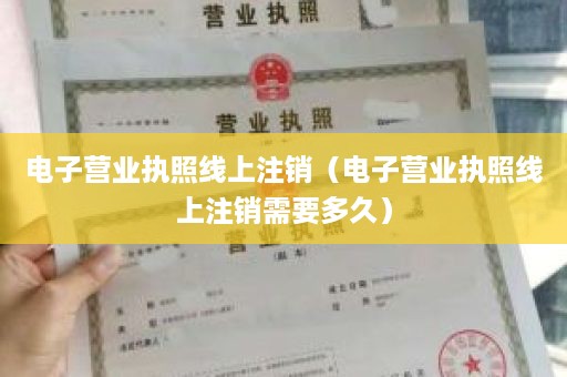 电子营业执照线上注销（电子营业执照线上注销需要多久）