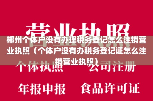 郴州个体户没有办理税务登记怎么注销营业执照（个体户没有办税务登记证怎么注销营业执照）