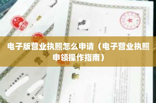 电子版营业执照怎么申请（电子营业执照申领操作指南）