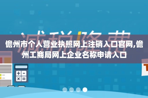 儋州市个人营业执照网上注销入口官网,儋州工商局网上企业名称申请入口