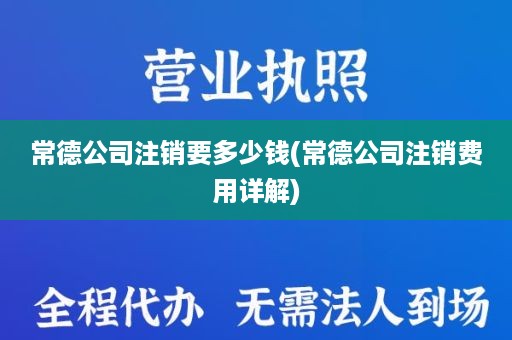 常德公司注销要多少钱(常德公司注销费用详解)