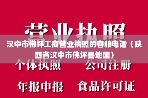 汉中市佛坪工商营业执照的客服电话（陕西省汉中市佛坪县地图）