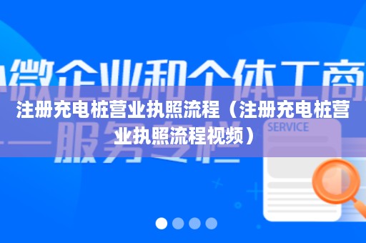 注册充电桩营业执照流程（注册充电桩营业执照流程视频）