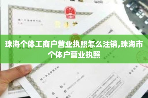 珠海个体工商户营业执照怎么注销,珠海市个体户营业执照