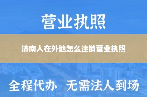 济南人在外地怎么注销营业执照