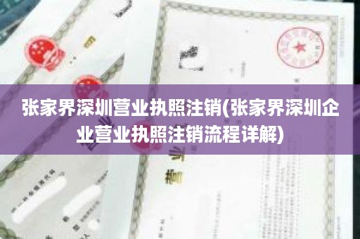 张家界深圳营业执照注销(张家界深圳企业营业执照注销流程详解)