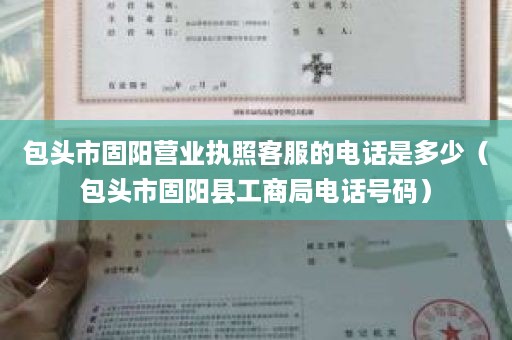 包头市固阳营业执照客服的电话是多少（包头市固阳县工商局电话号码）