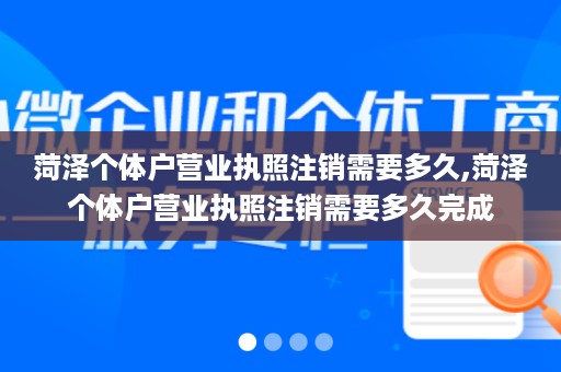 菏泽个体户营业执照注销需要多久,菏泽个体户营业执照注销需要多久完成