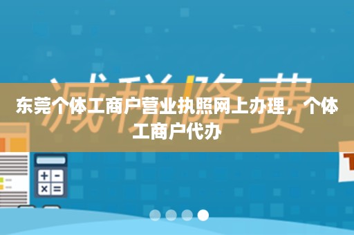 东莞个体工商户营业执照网上办理，个体工商户代办