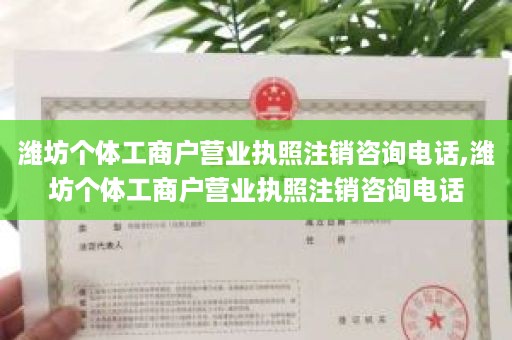 潍坊个体工商户营业执照注销咨询电话,潍坊个体工商户营业执照注销咨询电话