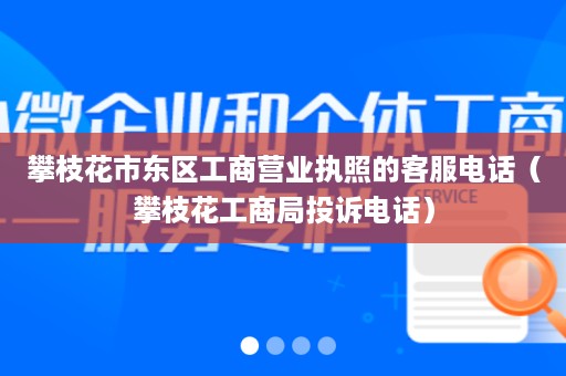 攀枝花市东区工商营业执照的客服电话（攀枝花工商局投诉电话）