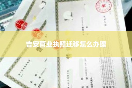 吉安营业执照迁移怎么办理