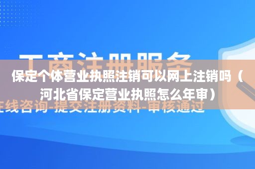 保定个体营业执照注销可以网上注销吗（河北省保定营业执照怎么年审）