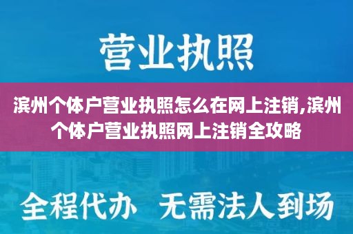 滨州个体户营业执照怎么在网上注销,滨州个体户营业执照网上注销全攻略