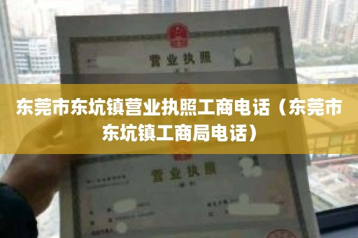 东莞市东坑镇营业执照工商电话（东莞市东坑镇工商局电话）