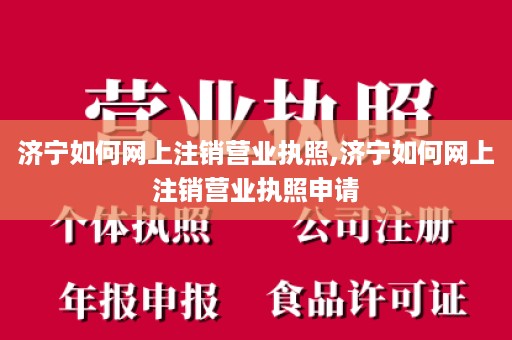 济宁如何网上注销营业执照,济宁如何网上注销营业执照申请