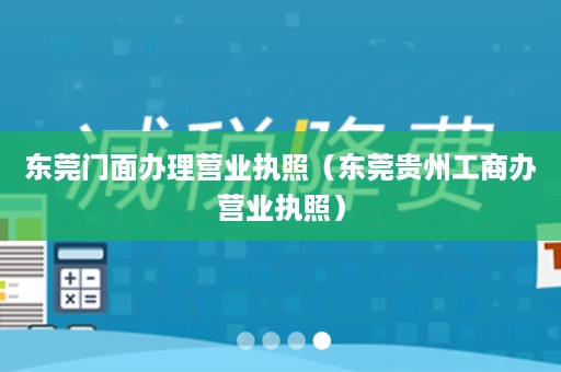 东莞门面办理营业执照（东莞贵州工商办营业执照）