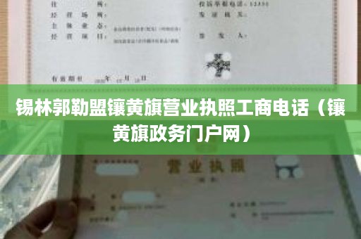 锡林郭勒盟镶黄旗营业执照工商电话（镶黄旗政务门户网）