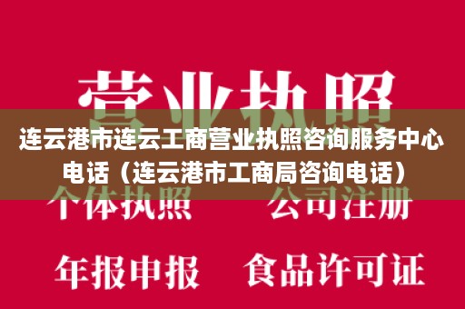 连云港市连云工商营业执照咨询服务中心电话（连云港市工商局咨询电话）