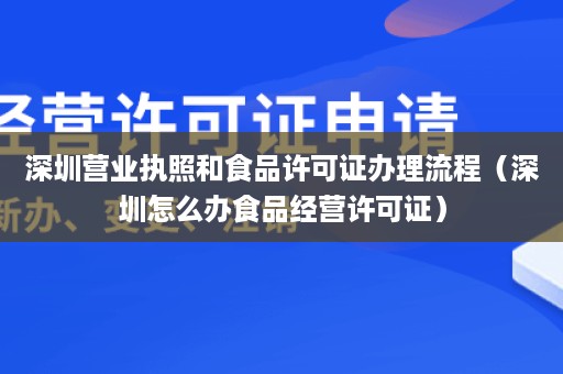 深圳营业执照和食品许可证办理流程（深圳怎么办食品经营许可证）