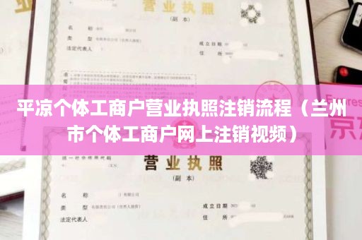 平凉个体工商户营业执照注销流程（兰州市个体工商户网上注销视频）