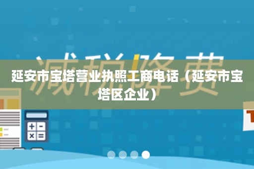 延安市宝塔营业执照工商电话（延安市宝塔区企业）