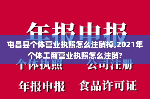 屯昌县个体营业执照怎么注销掉,2021年个体工商营业执照怎么注销?