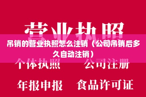 吊销的营业执照怎么注销（公司吊销后多久自动注销）