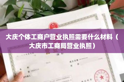 大庆个体工商户营业执照需要什么材料（大庆市工商局营业执照）