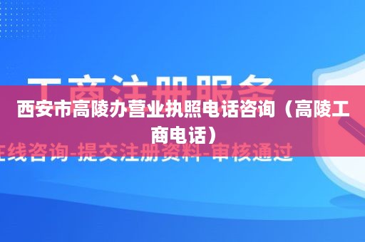 西安市高陵办营业执照电话咨询（高陵工商电话）