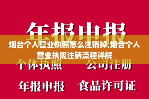 烟台个人营业执照怎么注销掉,烟台个人营业执照注销流程详解