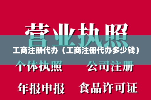 工商注册代办（工商注册代办多少钱）