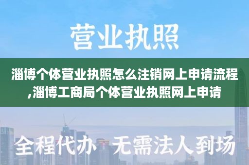 淄博个体营业执照怎么注销网上申请流程,淄博工商局个体营业执照网上申请