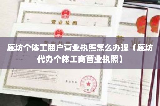 廊坊个体工商户营业执照怎么办理（廊坊代办个体工商营业执照）