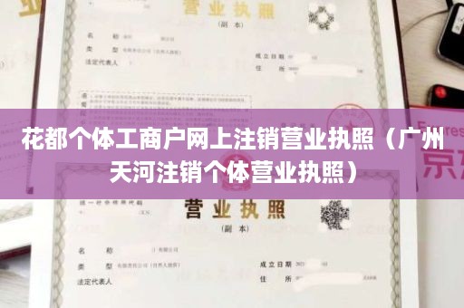 花都个体工商户网上注销营业执照（广州天河注销个体营业执照）