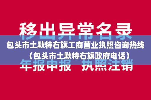 包头市土默特右旗工商营业执照咨询热线（包头市土默特右旗政府电话）