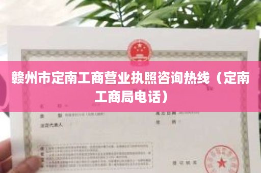 赣州市定南工商营业执照咨询热线（定南工商局电话）