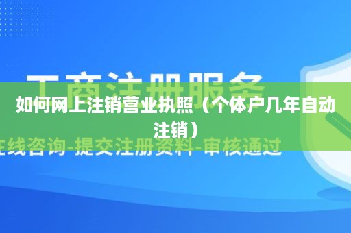 如何网上注销营业执照（个体户几年自动注销）