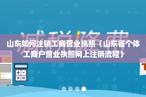 山东如何注销工商营业执照（山东省个体工商户营业执照网上注销流程）