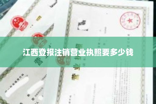 江西登报注销营业执照要多少钱